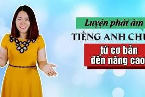 Luyện phát âm tiếng Anh chuẩn từ cơ bản đến nâng cao